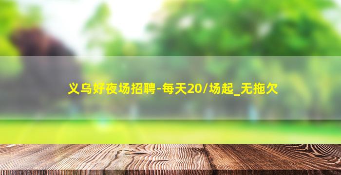 义乌好夜场招聘-每天20/场起_无拖欠
